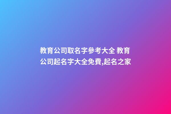 教育公司取名字參考大全 教育公司起名字大全免費,起名之家-第1張-公司起名-玄機派